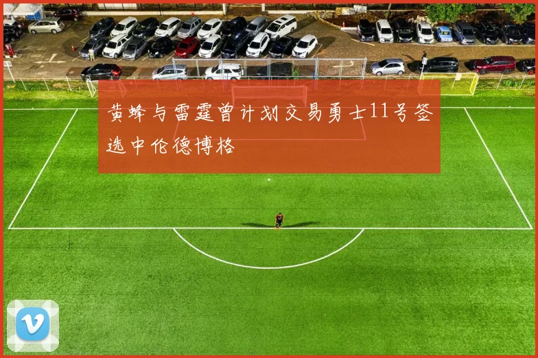 黄蜂与雷霆曾计划交易勇士11号签选中伦德博格