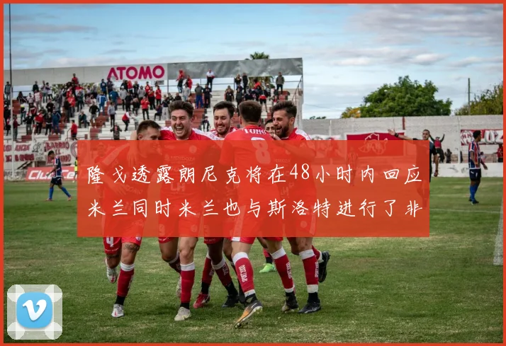 隆戈透露朗尼克将在48小时内回应米兰同时米兰也与斯洛特进行了非正式接触