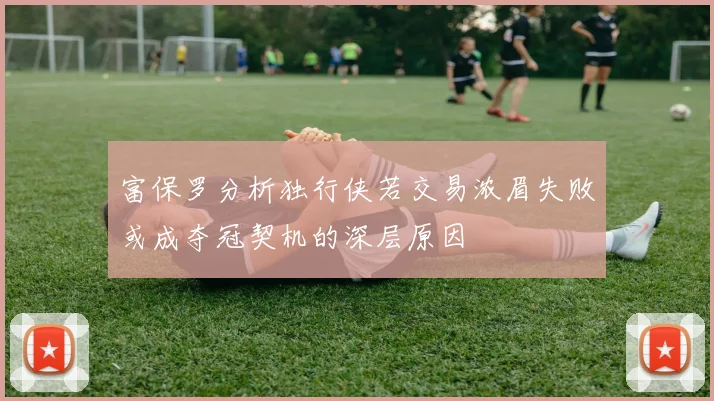 富保罗分析独行侠若交易浓眉失败或成夺冠契机的深层原因