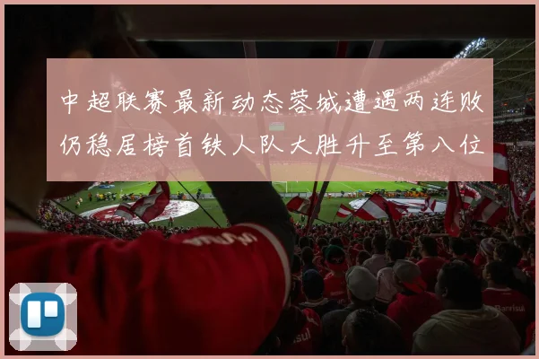 中超联赛最新动态蓉城遭遇两连败仍稳居榜首铁人队大胜升至第八位
