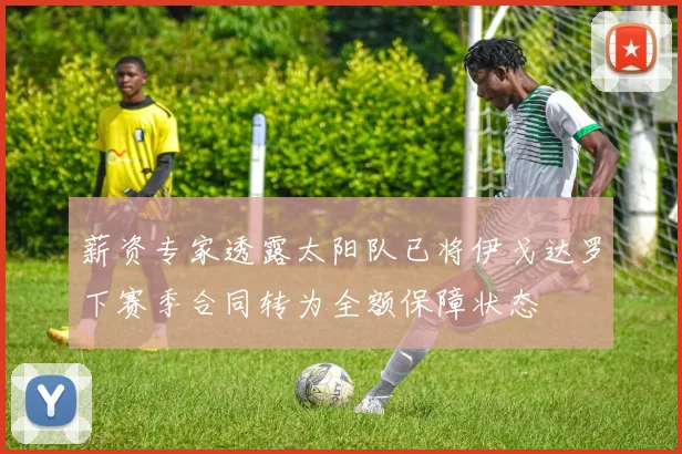 薪资专家透露太阳队已将伊戈达罗下赛季合同转为全额保障状态