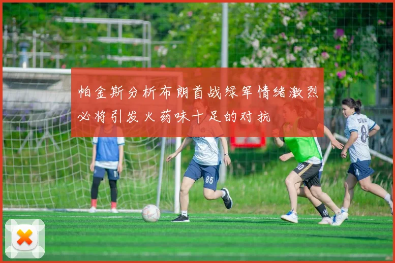 帕金斯分析布朗首战绿军情绪激烈必将引发火药味十足的对抗