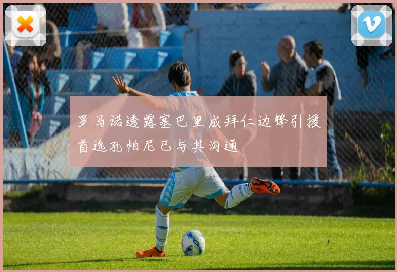 罗马诺透露塞巴里成拜仁边锋引援首选孔帕尼已与其沟通