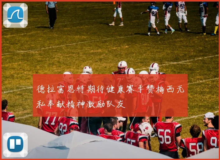 德拉富恩特期待健康赛季赞梅西无私奉献精神激励队友