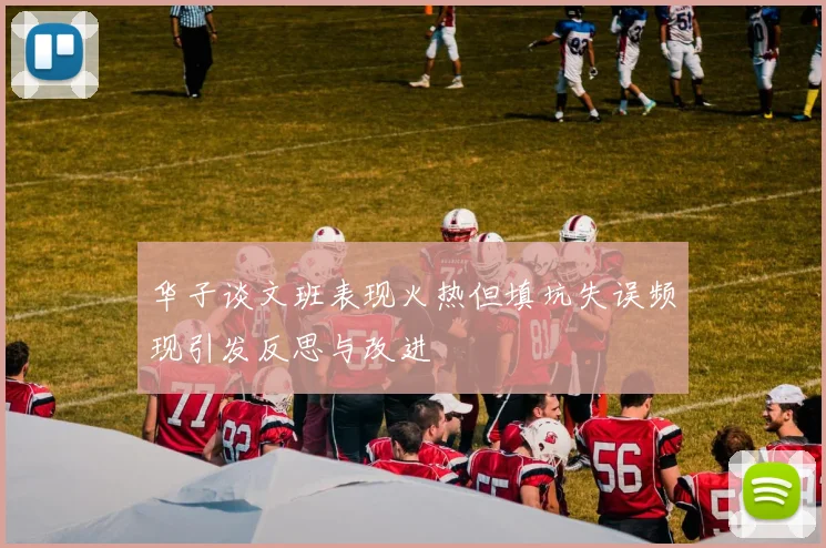 华子谈文班表现火热但填坑失误频现引发反思与改进
