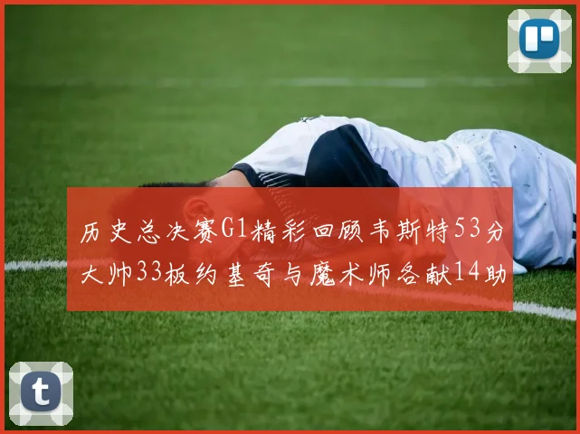 历史总决赛G1精彩回顾韦斯特53分大帅33板约基奇与魔术师各献14助攻